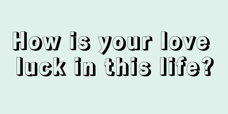 How is your love luck in this life?