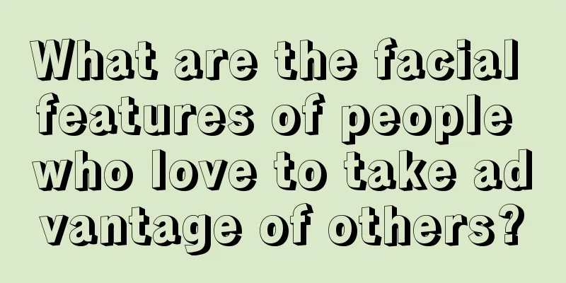 What are the facial features of people who love to take advantage of others?