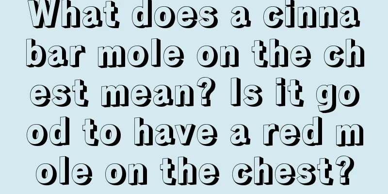 What does a cinnabar mole on the chest mean? Is it good to have a red mole on the chest?