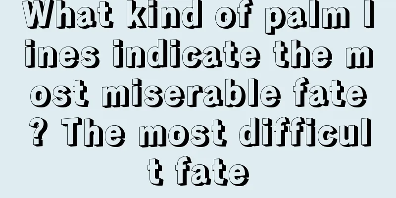 What kind of palm lines indicate the most miserable fate? The most difficult fate