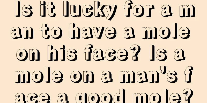 Is it lucky for a man to have a mole on his face? Is a mole on a man’s face a good mole?