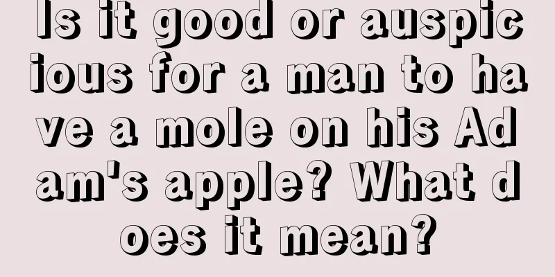 Is it good or auspicious for a man to have a mole on his Adam's apple? What does it mean?