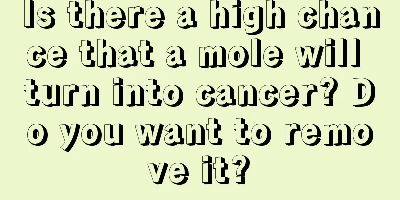 Is there a high chance that a mole will turn into cancer? Do you want to remove it?