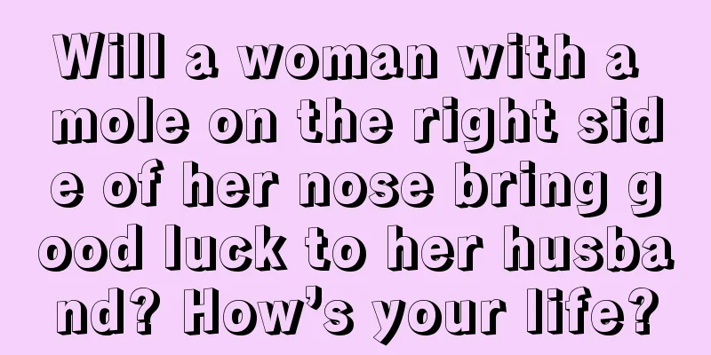 Will a woman with a mole on the right side of her nose bring good luck to her husband? How’s your life?