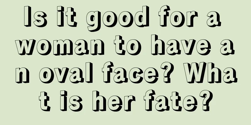 Is it good for a woman to have an oval face? What is her fate?