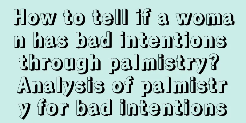 How to tell if a woman has bad intentions through palmistry? Analysis of palmistry for bad intentions