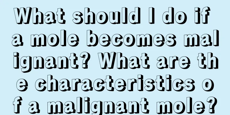 What should I do if a mole becomes malignant? What are the characteristics of a malignant mole?