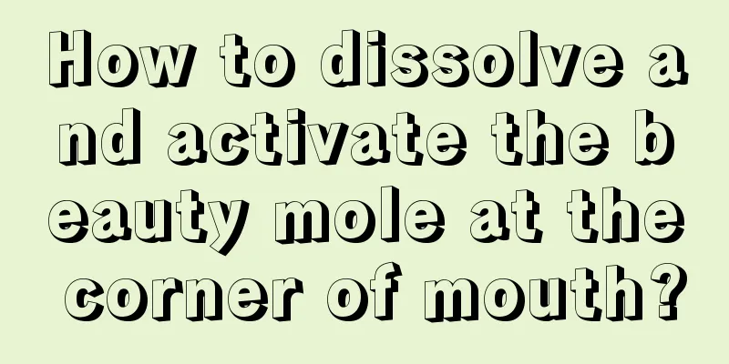 How to dissolve and activate the beauty mole at the corner of mouth?
