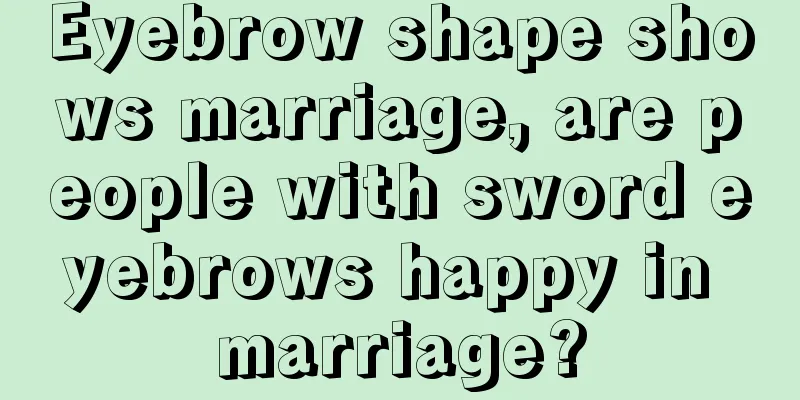 Eyebrow shape shows marriage, are people with sword eyebrows happy in marriage?