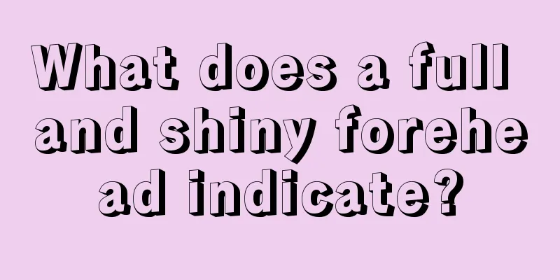 What does a full and shiny forehead indicate?