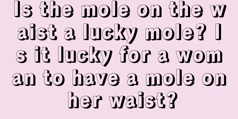 Is the mole on the waist a lucky mole? Is it lucky for a woman to have a mole on her waist?
