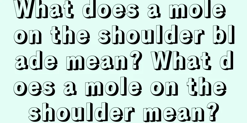 What does a mole on the shoulder blade mean? What does a mole on the shoulder mean?