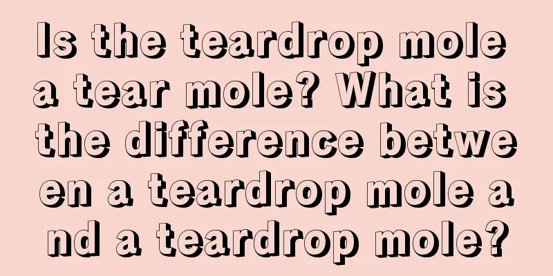 Is the teardrop mole a tear mole? What is the difference between a teardrop mole and a teardrop mole?