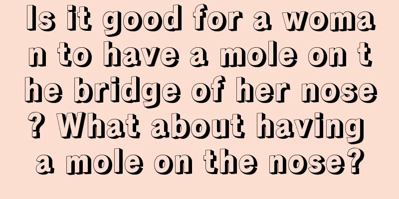 Is it good for a woman to have a mole on the bridge of her nose? What about having a mole on the nose?