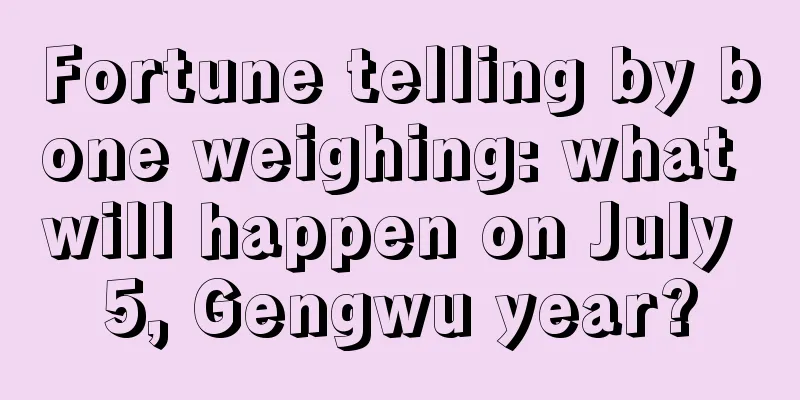 Fortune telling by bone weighing: what will happen on July 5, Gengwu year?