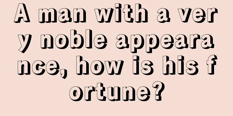 A man with a very noble appearance, how is his fortune?