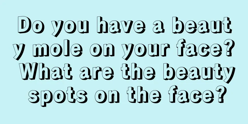 Do you have a beauty mole on your face? What are the beauty spots on the face?