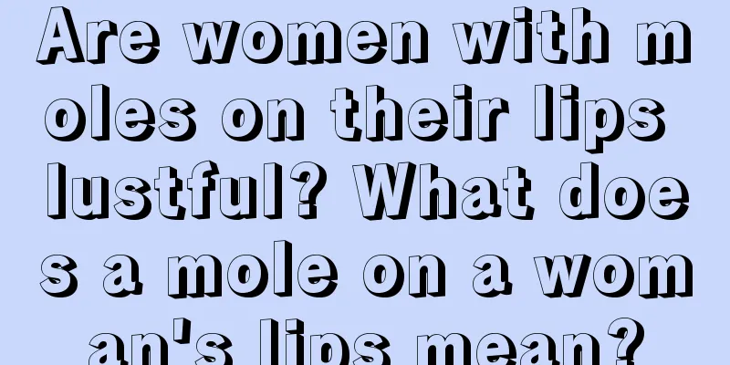 Are women with moles on their lips lustful? What does a mole on a woman's lips mean?