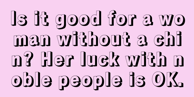 Is it good for a woman without a chin? Her luck with noble people is OK.