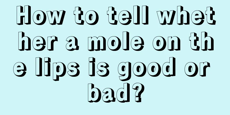 How to tell whether a mole on the lips is good or bad?