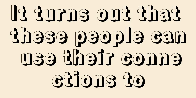It turns out that these people can use their connections to