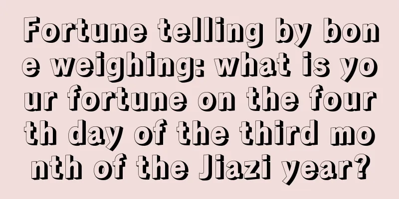 Fortune telling by bone weighing: what is your fortune on the fourth day of the third month of the Jiazi year?