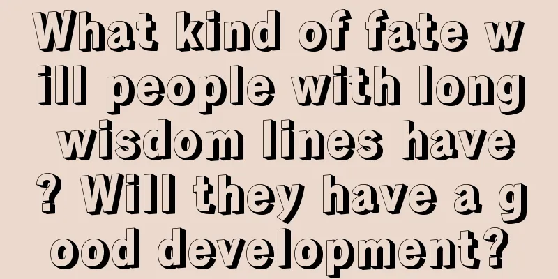 What kind of fate will people with long wisdom lines have? Will they have a good development?