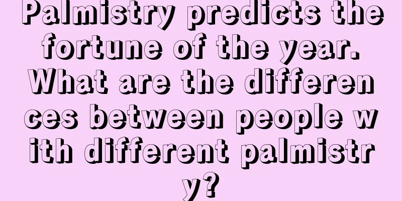 Palmistry predicts the fortune of the year. What are the differences between people with different palmistry?