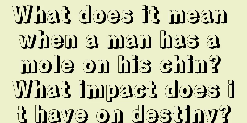 What does it mean when a man has a mole on his chin? What impact does it have on destiny?