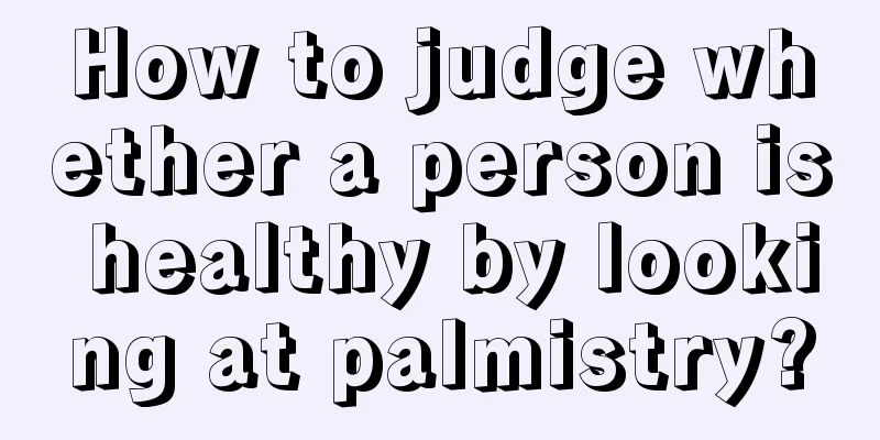 How to judge whether a person is healthy by looking at palmistry?