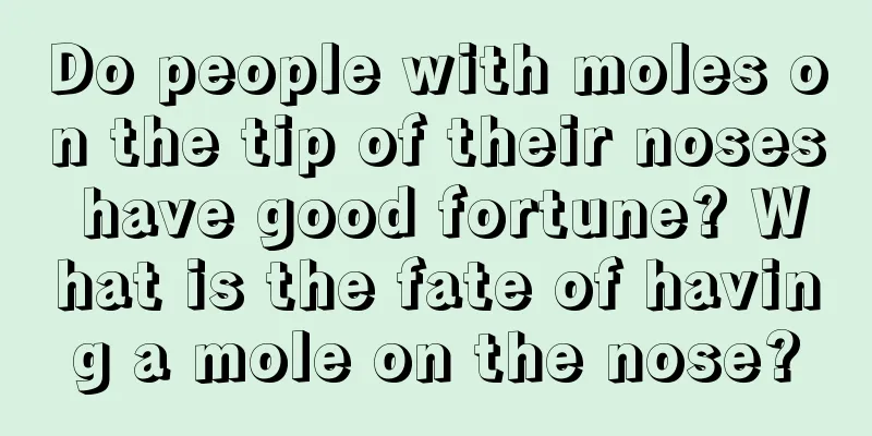 Do people with moles on the tip of their noses have good fortune? What is the fate of having a mole on the nose?
