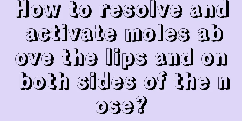 How to resolve and activate moles above the lips and on both sides of the nose?