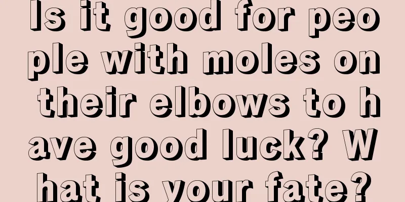 Is it good for people with moles on their elbows to have good luck? What is your fate?