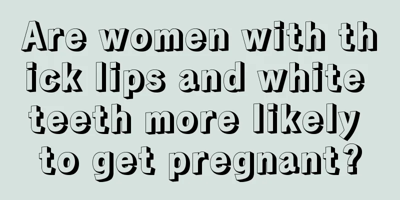 Are women with thick lips and white teeth more likely to get pregnant?