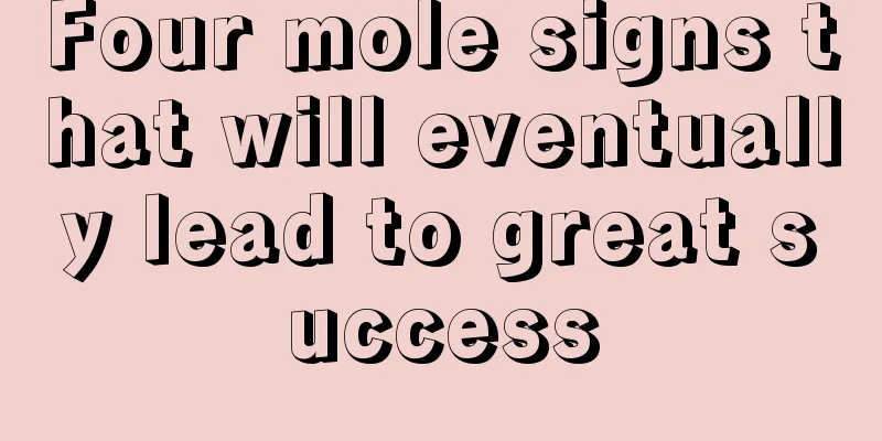 Four mole signs that will eventually lead to great success