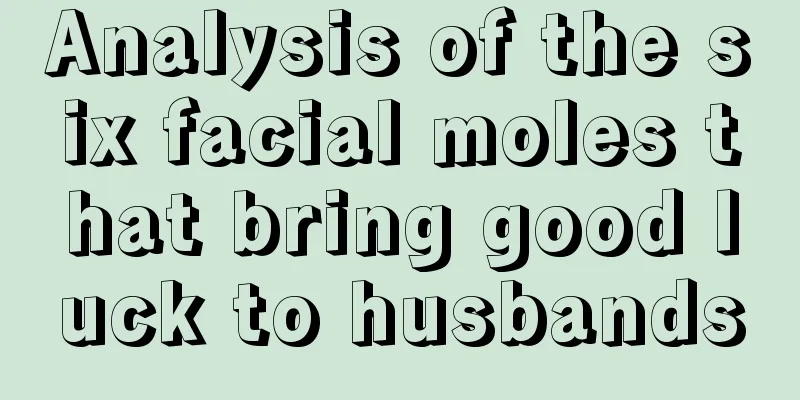 Analysis of the six facial moles that bring good luck to husbands