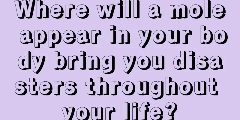 Where will a mole appear in your body bring you disasters throughout your life?