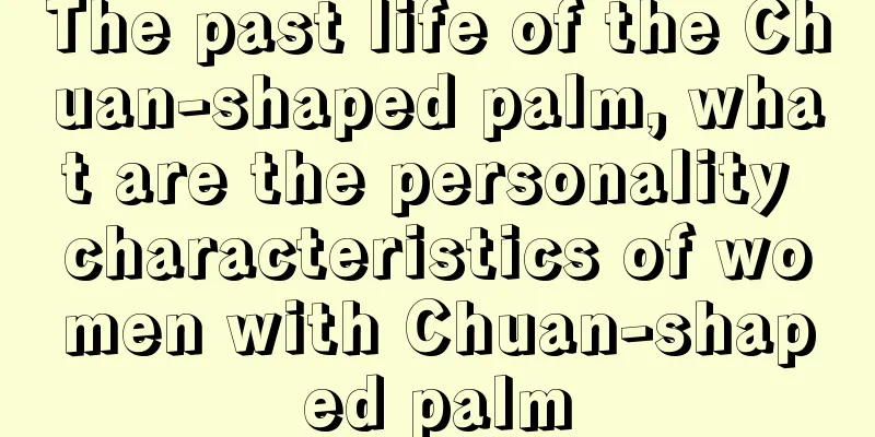 The past life of the Chuan-shaped palm, what are the personality characteristics of women with Chuan-shaped palm
