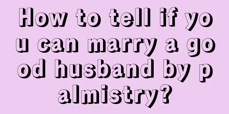 How to tell if you can marry a good husband by palmistry?