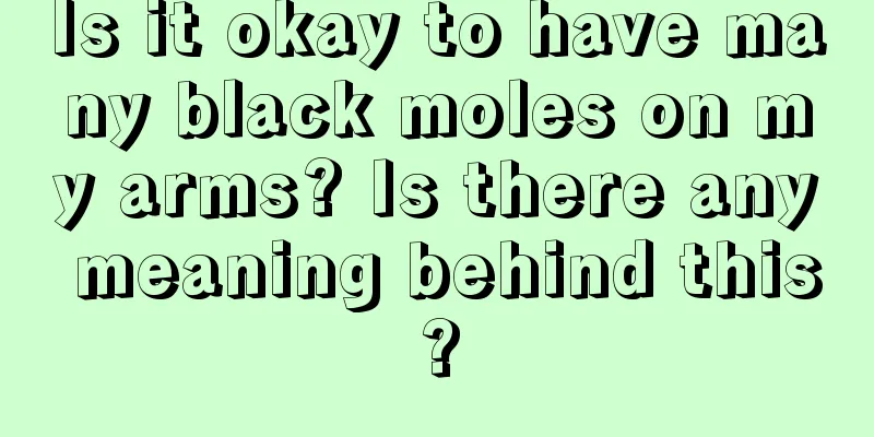Is it okay to have many black moles on my arms? Is there any meaning behind this?