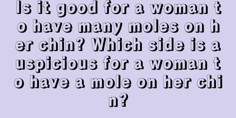 Is it good for a woman to have many moles on her chin? Which side is auspicious for a woman to have a mole on her chin?