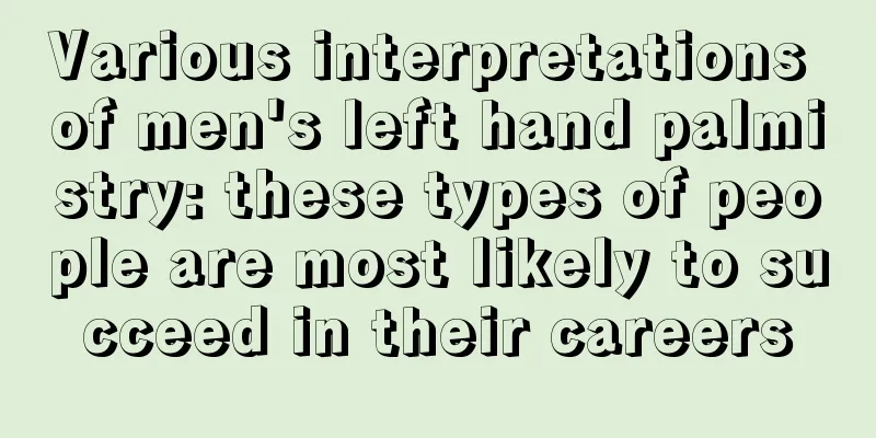 Various interpretations of men's left hand palmistry: these types of people are most likely to succeed in their careers