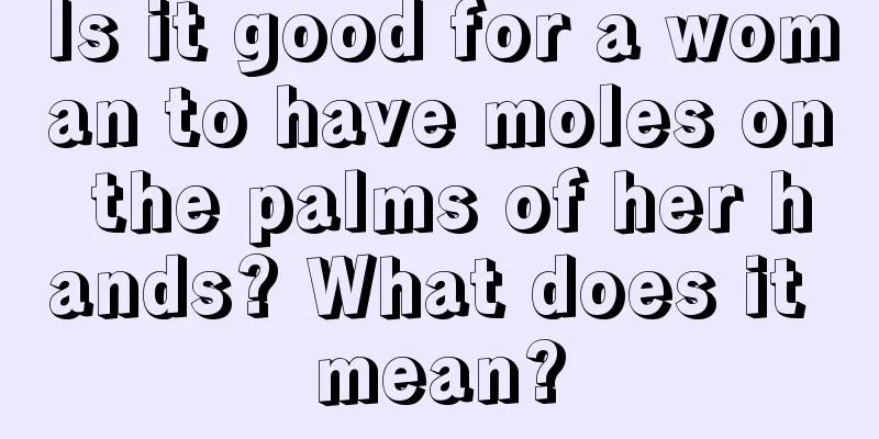 Is it good for a woman to have moles on the palms of her hands? What does it mean?