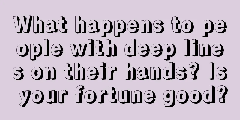 What happens to people with deep lines on their hands? Is your fortune good?