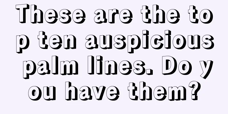 These are the top ten auspicious palm lines. Do you have them?