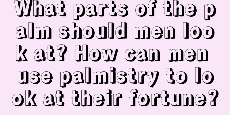 What parts of the palm should men look at? How can men use palmistry to look at their fortune?