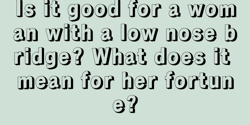 Is it good for a woman with a low nose bridge? What does it mean for her fortune?