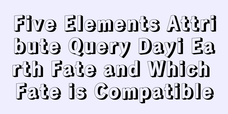 Five Elements Attribute Query Dayi Earth Fate and Which Fate is Compatible