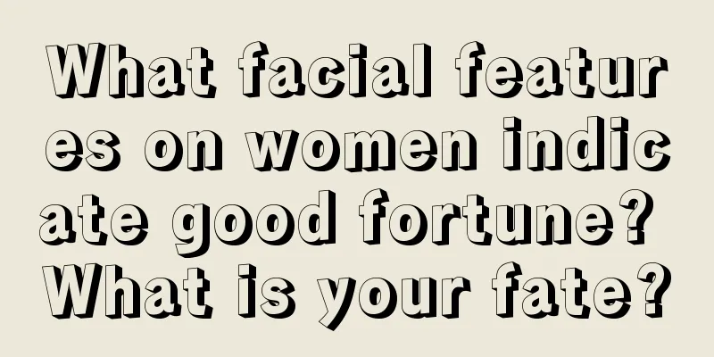What facial features on women indicate good fortune? What is your fate?