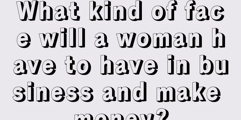 What kind of face will a woman have to have in business and make money?